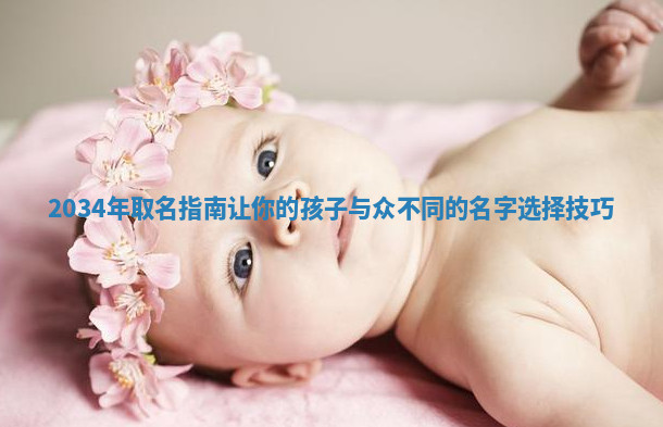 2034年取名指南让你的孩子与众不同的名字选择技巧