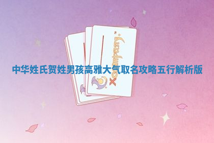 中华姓氏｜贺姓男孩高雅大气取名攻略（五行解析版）