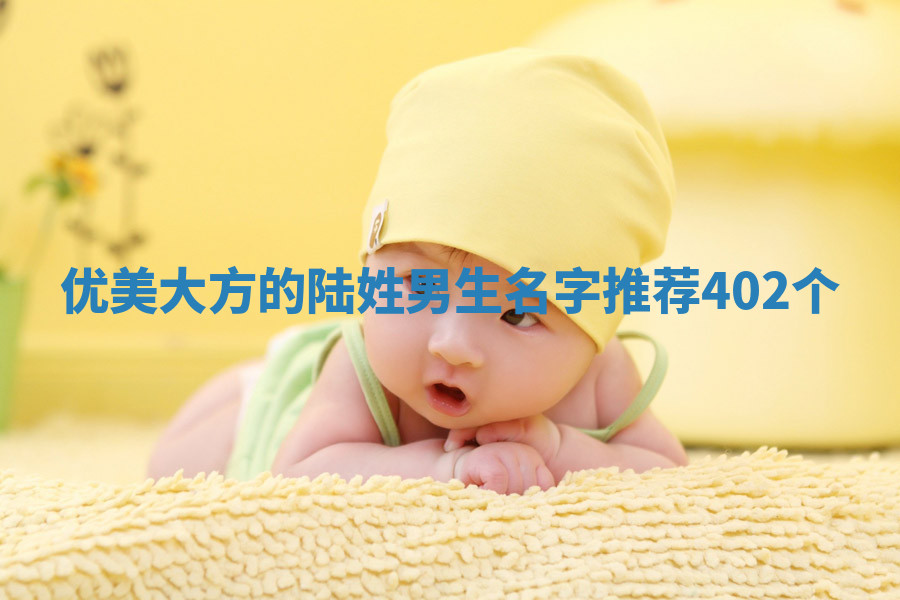 优美大方的陆姓男生名字推荐(402个)