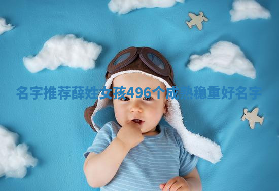 【名字推荐】薛姓女孩496个成熟稳重好名字