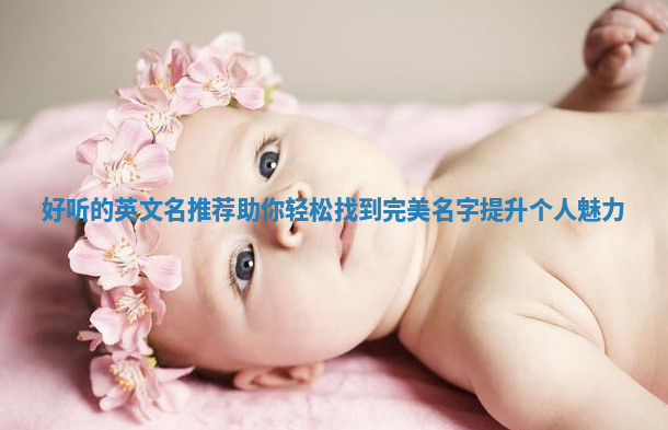 好听的英文名推荐助你轻松找到完美名字提升个人魅力