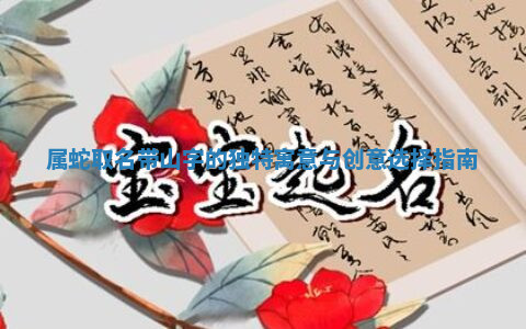 属蛇取名带山字的独特寓意与创意选择指南
