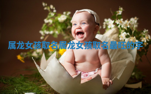 属龙女孩取名 属龙女孩取名最旺的字