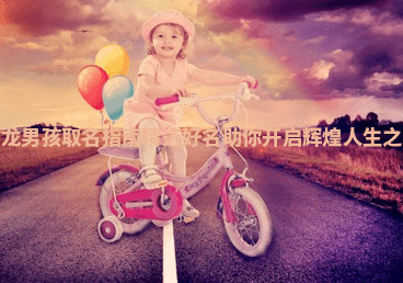 属龙男孩取名指南精选好名助你开启辉煌人生之路