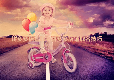 拼多多店铺取名 拼多多店铺取名技巧