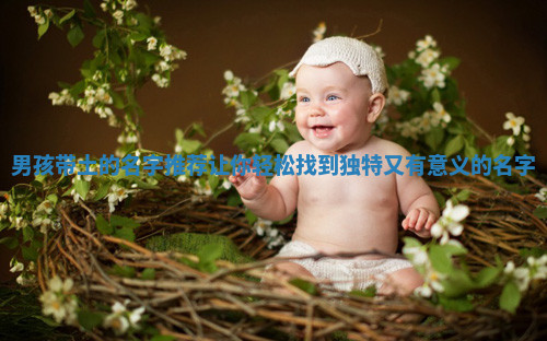 男孩带土的名字推荐让你轻松找到独特又有意义的名字