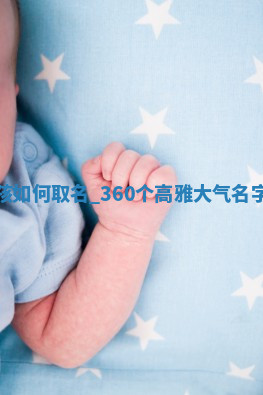 薛姓男孩如何取名？360个高雅大气名字任您选