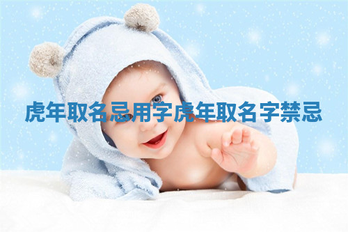 虎年取名忌用字_虎年取名字禁忌