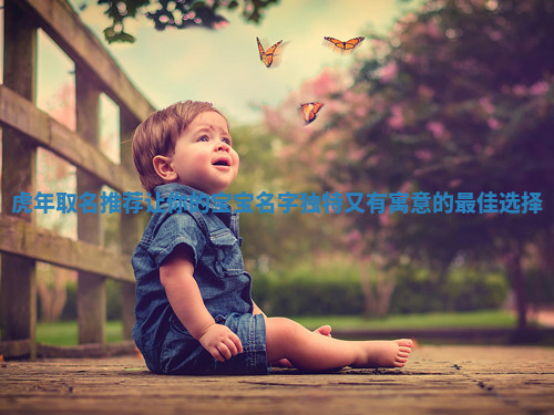 虎年取名推荐让你的宝宝名字独特又有寓意的最佳选择