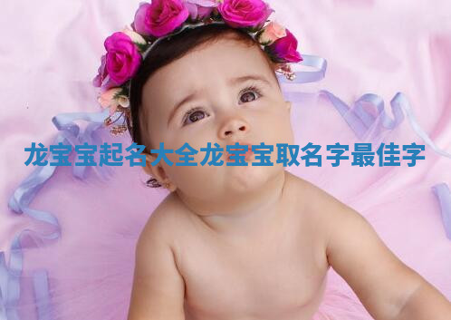 龙宝宝起名大全 龙宝宝取名字最佳字